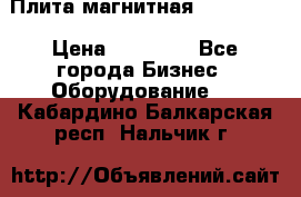 Плита магнитная 7208 0003 › Цена ­ 20 000 - Все города Бизнес » Оборудование   . Кабардино-Балкарская респ.,Нальчик г.